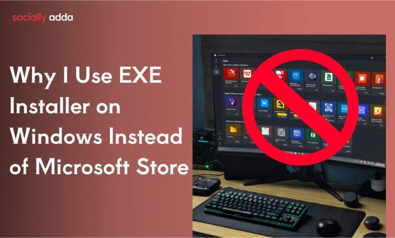 Why I Use EXE Installer on Windows Instead of Microsoft Store